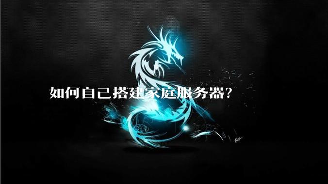 如何自己搭建家庭服务器？
