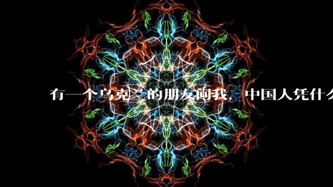 有一个乌克兰的朋友问我，中国人凭什么能享受和平，我该怎么说？